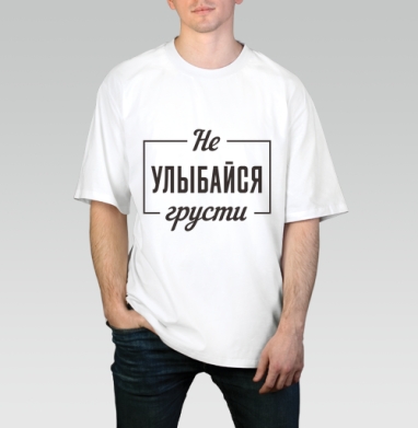 Не улыбайся грусти поговорка мотивация цитата, Футболка / Мужчинам / Оверсайз / Белая / C принтом