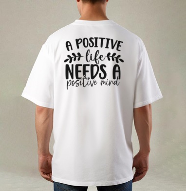 Positive Life Needs Positive Mind Позитивная Жизнь Требует Позитивного Разума, Футболка / Мужская / Оверсайз / С принтом на спине
